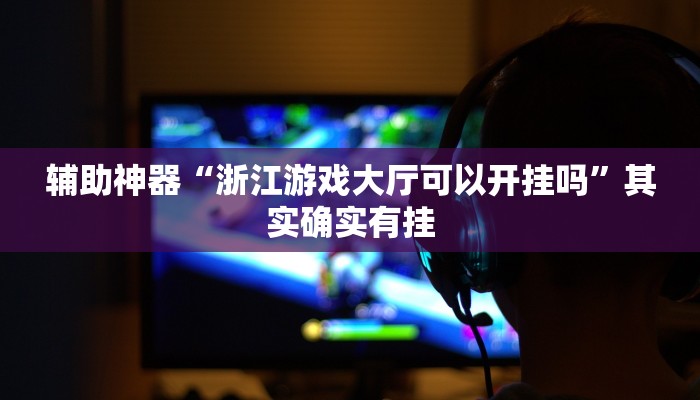 辅助神器“浙江游戏大厅可以开挂吗”其实确实有挂