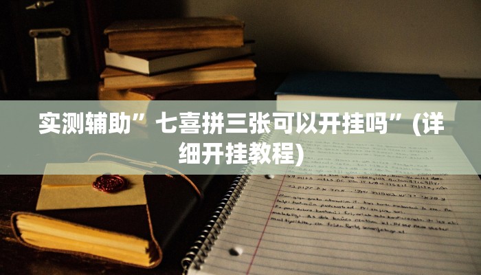 实测辅助”七喜拼三张可以开挂吗”(详细开挂教程)