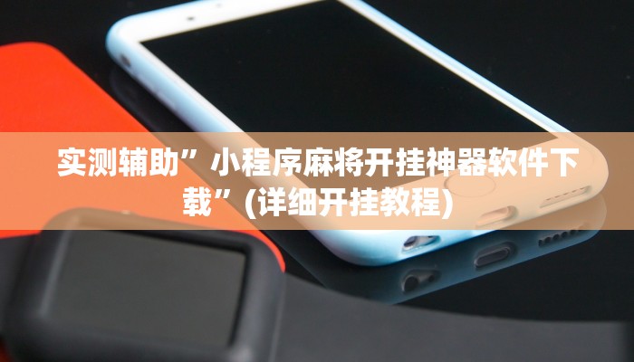 实测辅助”小程序麻将开挂神器软件下载”(详细开挂教程)