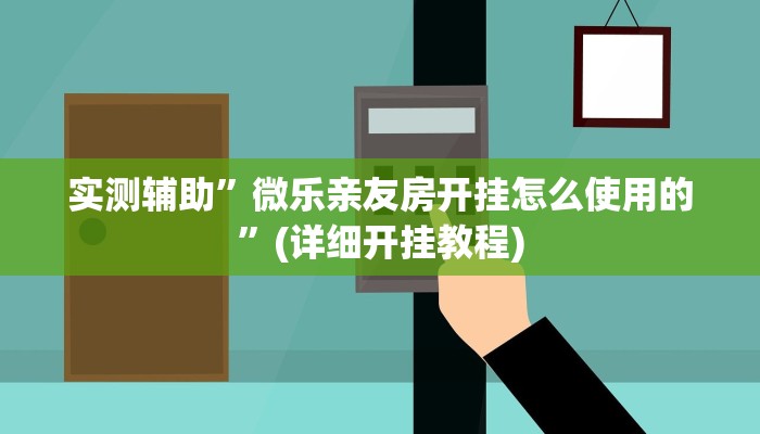 实测辅助”微乐亲友房开挂怎么使用的”(详细开挂教程)