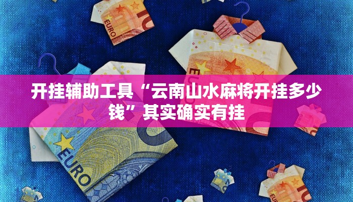 开挂辅助工具“云南山水麻将开挂多少钱”其实确实有挂