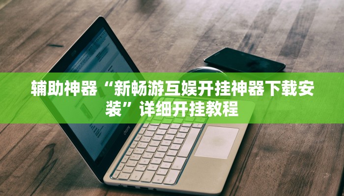 辅助神器“新畅游互娱开挂神器下载安装”详细开挂教程