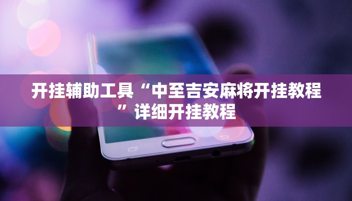 开挂辅助工具“中至吉安麻将开挂教程”详细开挂教程
