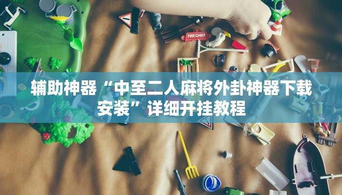 辅助神器“中至二人麻将外卦神器下载安装”详细开挂教程