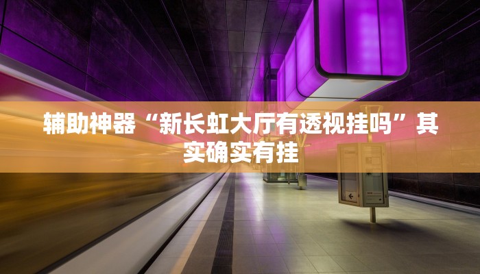 辅助神器“新长虹大厅有透视挂吗”其实确实有挂
