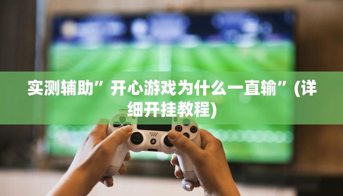 实测辅助”开心游戏为什么一直输”(详细开挂教程)