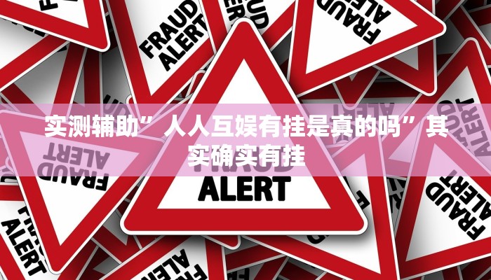 实测辅助”人人互娱有挂是真的吗”其实确实有挂