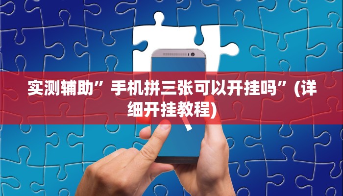 实测辅助”手机拼三张可以开挂吗”(详细开挂教程)