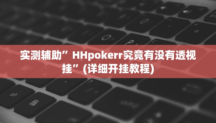 实测辅助”HHpokerr究竟有没有透视挂”(详细开挂教程)