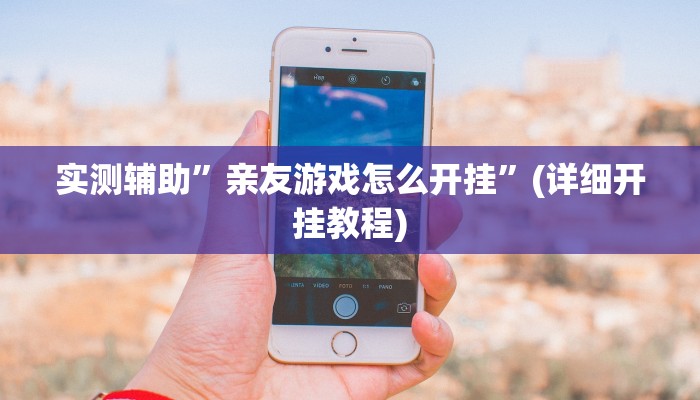 实测辅助”亲友游戏怎么开挂”(详细开挂教程)