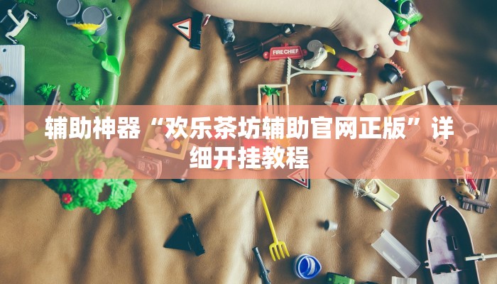 辅助神器“欢乐茶坊辅助官网正版”详细开挂教程