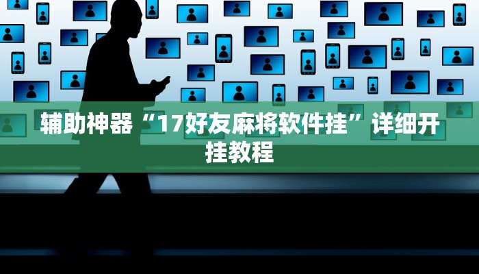 辅助神器“17好友麻将软件挂”详细开挂教程