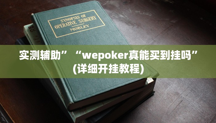 实测辅助”“wepoker真能买到挂吗”(详细开挂教程)