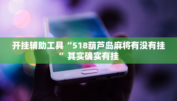 开挂辅助工具“518葫芦岛麻将有没有挂”其实确实有挂