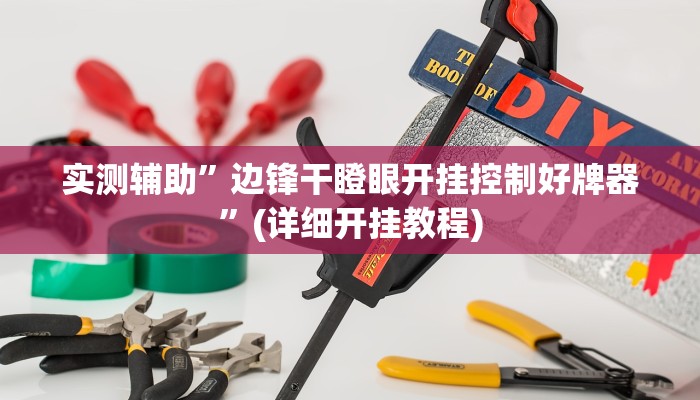 实测辅助”边锋干瞪眼开挂控制好牌器”(详细开挂教程)