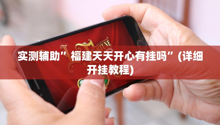 实测辅助”福建天天开心有挂吗”(详细开挂教程)