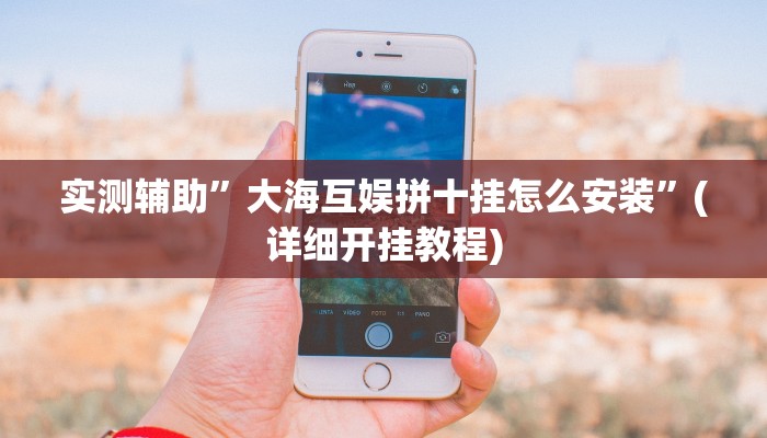 实测辅助”大海互娱拼十挂怎么安装”(详细开挂教程)