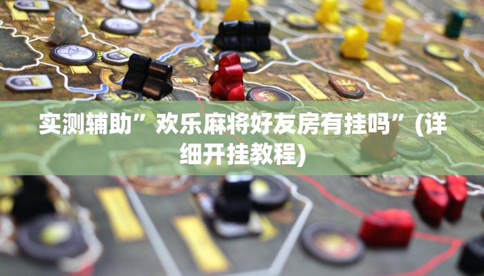 实测辅助”欢乐麻将好友房有挂吗”(详细开挂教程)