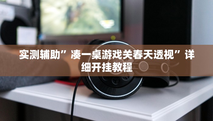 实测辅助”凑一桌游戏关春天透视”详细开挂教程