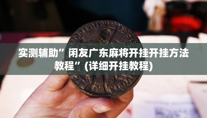 实测辅助”闲友广东麻将开挂开挂方法教程”(详细开挂教程)