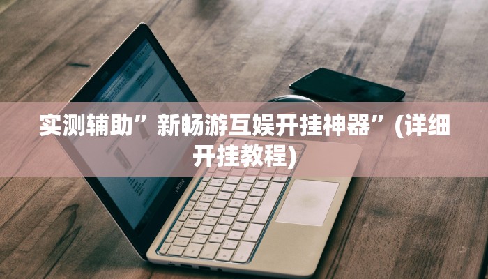 实测辅助”新畅游互娱开挂神器”(详细开挂教程)
