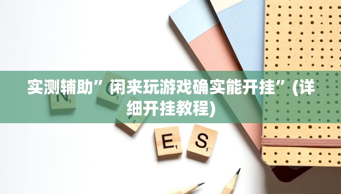 实测辅助”闲来玩游戏确实能开挂”(详细开挂教程)