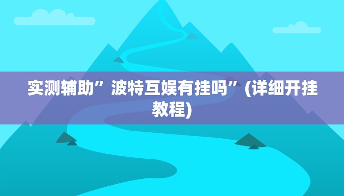实测辅助”波特互娱有挂吗”(详细开挂教程)