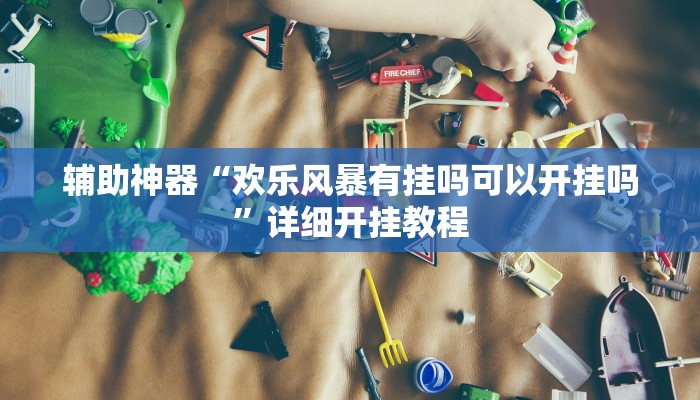 辅助神器“欢乐风暴有挂吗可以开挂吗”详细开挂教程