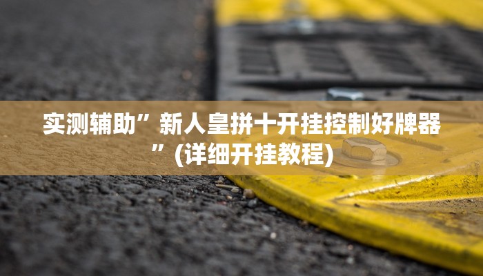 实测辅助”新人皇拼十开挂控制好牌器”(详细开挂教程)