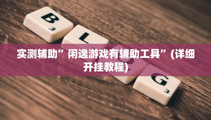 实测辅助”闲逸游戏有辅助工具”(详细开挂教程)