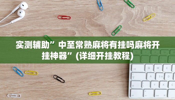 实测辅助”中至常熟麻将有挂吗麻将开挂神器”(详细开挂教程)