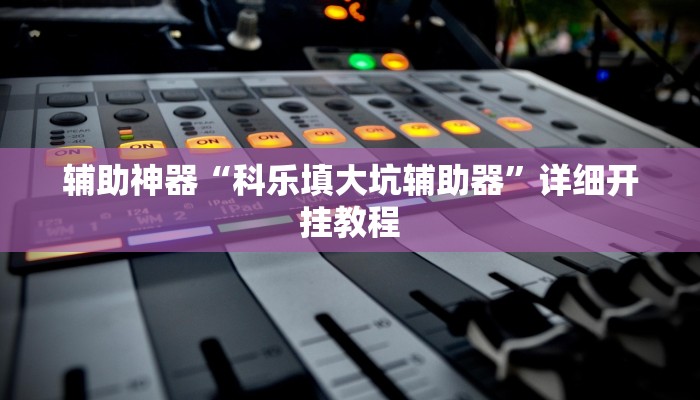 辅助神器“科乐填大坑辅助器”详细开挂教程