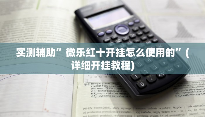 实测辅助”微乐红十开挂怎么使用的”(详细开挂教程)