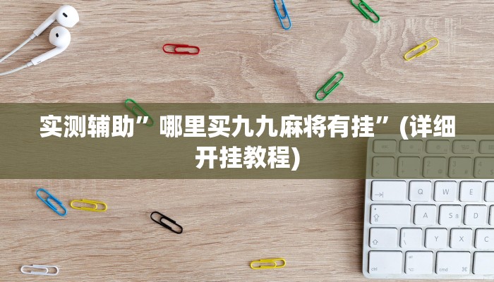 实测辅助”哪里买九九麻将有挂”(详细开挂教程)