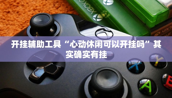 开挂辅助工具“心动休闲可以开挂吗”其实确实有挂