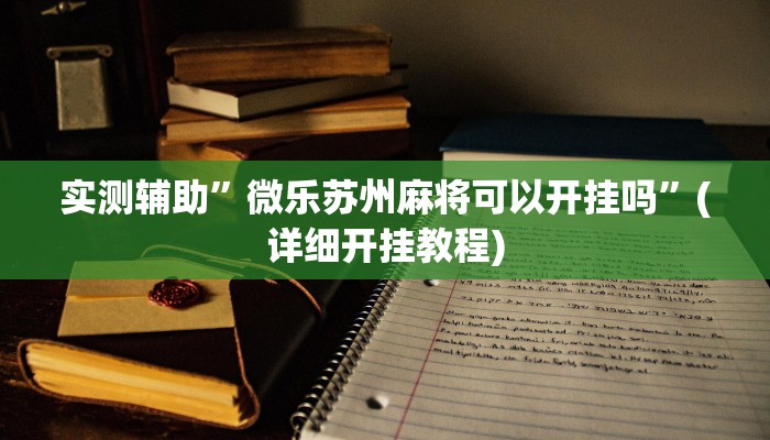 实测辅助”微乐苏州麻将可以开挂吗”(详细开挂教程)