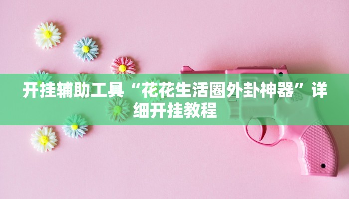 开挂辅助工具“花花生活圈外卦神器”详细开挂教程