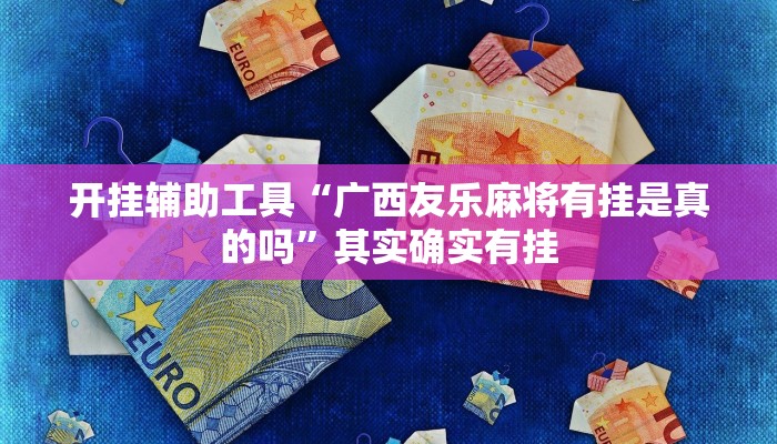 开挂辅助工具“广西友乐麻将有挂是真的吗”其实确实有挂