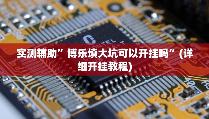 实测辅助”博乐填大坑可以开挂吗”(详细开挂教程)