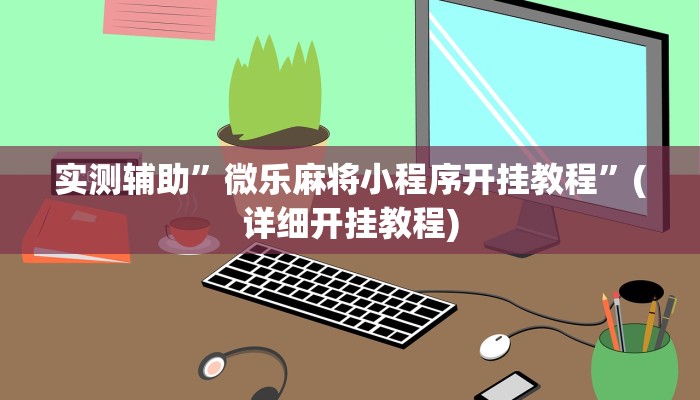 实测辅助”微乐麻将小程序开挂教程”(详细开挂教程)