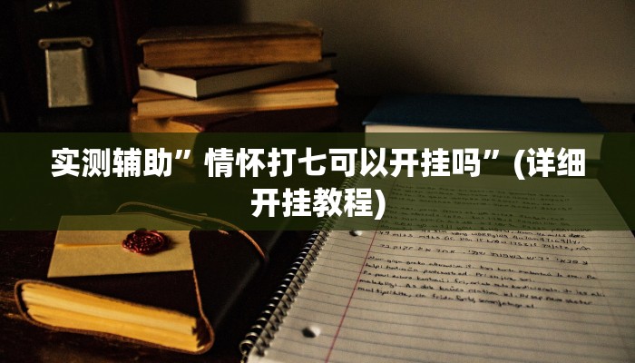 实测辅助”情怀打七可以开挂吗”(详细开挂教程)