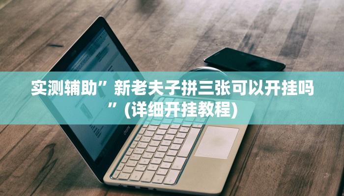 实测辅助”新老夫子拼三张可以开挂吗”(详细开挂教程)