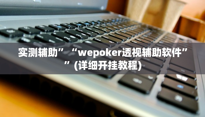 实测辅助”“wepoker透视辅助软件””(详细开挂教程)