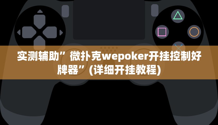 实测辅助”微扑克wepoker开挂控制好牌器”(详细开挂教程)