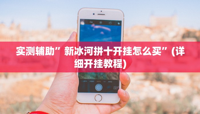 实测辅助”新冰河拼十开挂怎么买”(详细开挂教程)