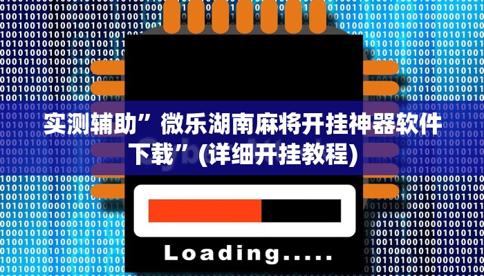 实测辅助”微乐湖南麻将开挂神器软件下载”(详细开挂教程)