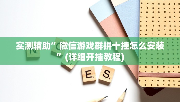 实测辅助”微信游戏群拼十挂怎么安装”(详细开挂教程)