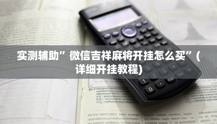 实测辅助”微信吉祥麻将开挂怎么买”(详细开挂教程)