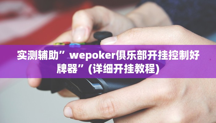 实测辅助”wepoker俱乐部开挂控制好牌器”(详细开挂教程)