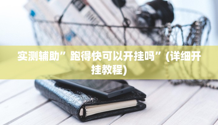 实测辅助”跑得快可以开挂吗”(详细开挂教程)